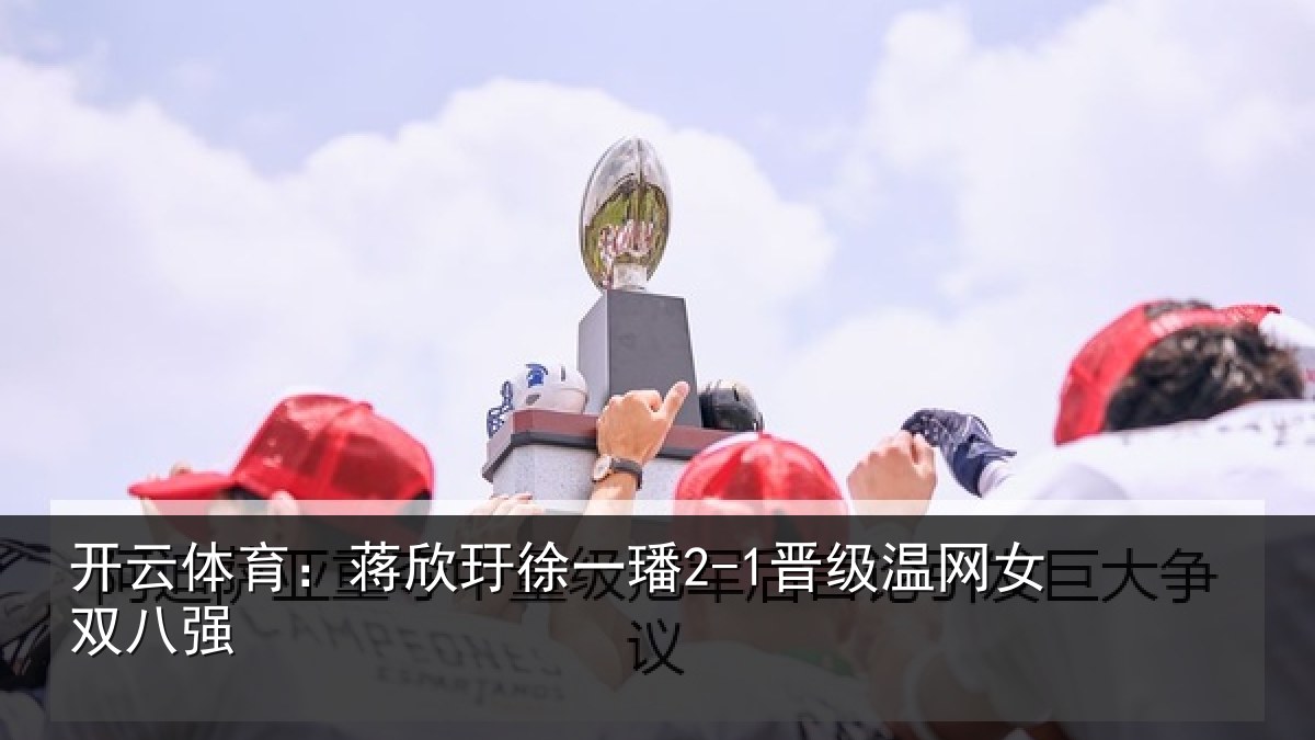开云体育：蒋欣玗徐一璠2-1晋级温网女双八强