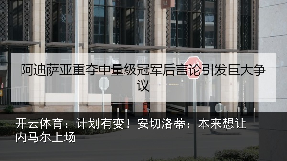 开云体育:计划有变!安切洛蒂本相关情况