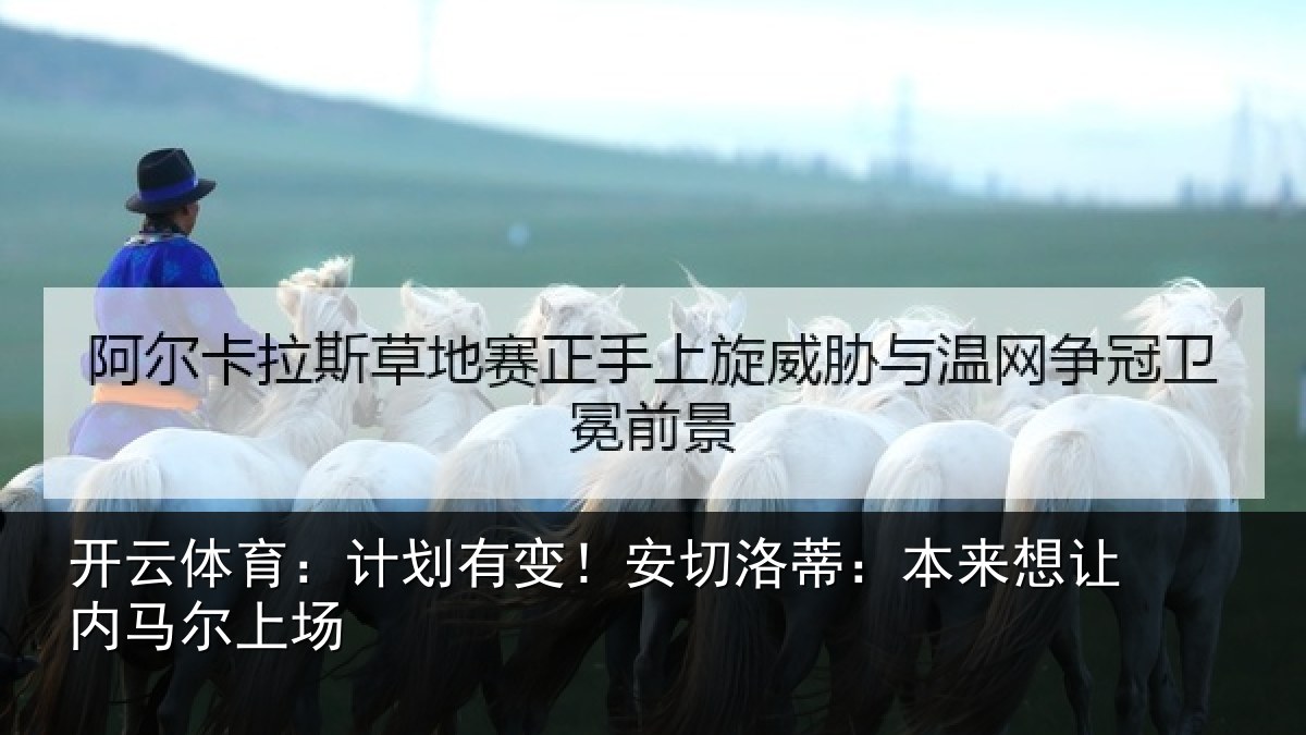 开云体育：计划有变！安切洛蒂：本来想让内马尔上场