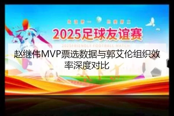 赵继伟MVP票选数据与郭艾伦组织效率深度对比