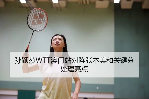 孙颖莎WTT澳门站对阵张本美和关键分处理亮点