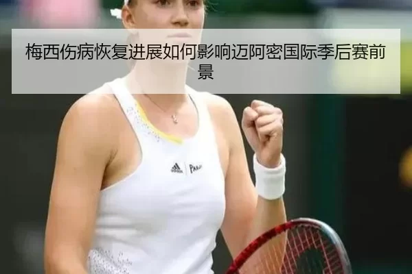 梅西伤病恢复进展如何影响迈阿密国际季后赛前景