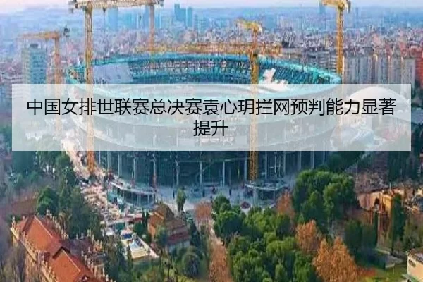 中国女排世联赛总决赛袁心玥拦网预判能力显著提升