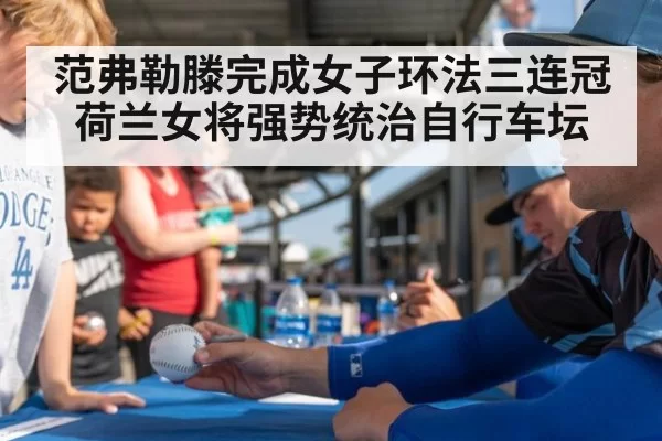 范弗勒滕完成女子环法三连冠 荷兰女将强势统治自行车坛
