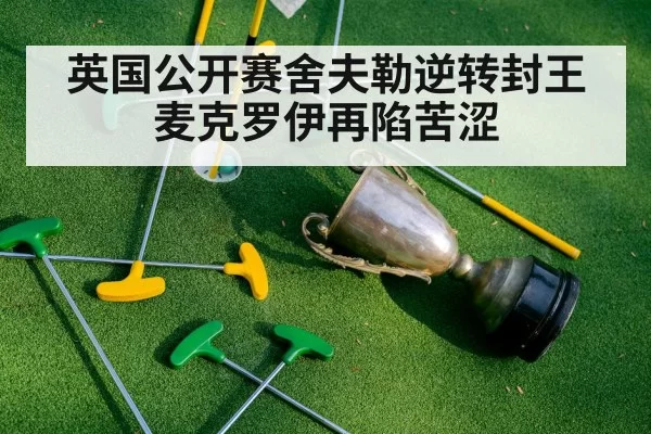 英国公开赛舍夫勒逆转封王麦克罗伊再陷苦涩