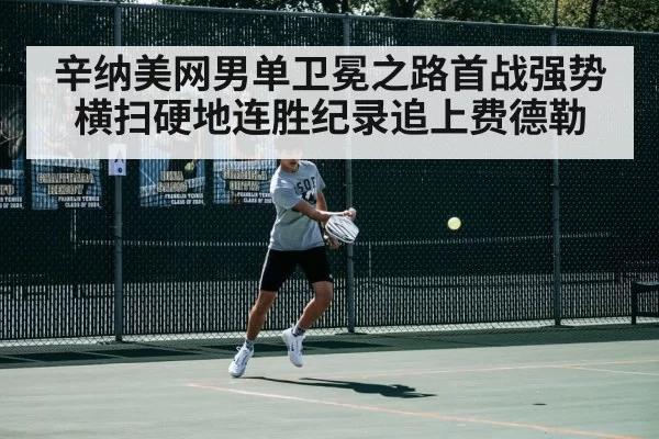 辛纳美网男单卫冕之路首战强势横扫硬地连胜纪录追上费德勒