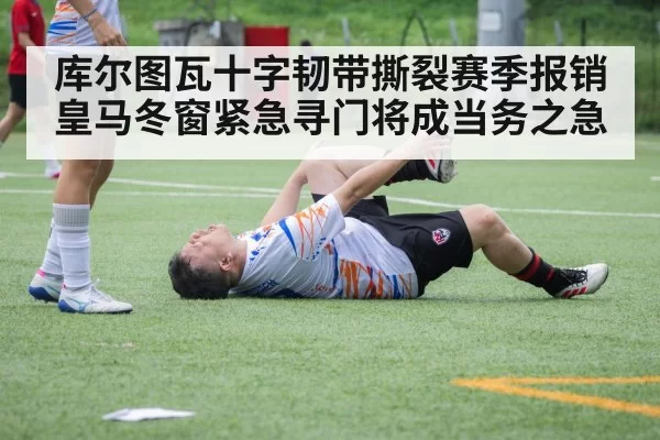 库尔图瓦十字韧带撕裂赛季报销 皇马冬窗紧急寻门将成当务之急