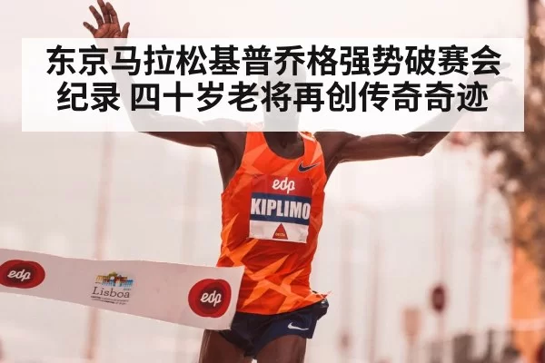 东京马拉松基普乔格强势破赛会纪录 四十岁老将再创传奇奇迹