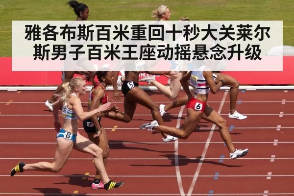 雅各布斯百米重回十秒大关莱尔斯男子百米王座动摇悬念升级